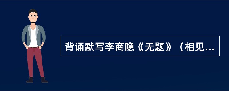 背诵默写李商隐《无题》（相见时难别亦难）