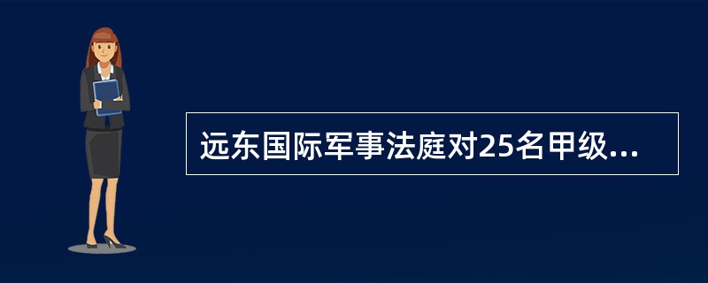 远东国际军事法庭对25名甲级战犯做出判决．其中东条英机、板垣征四郎等共有（）人被