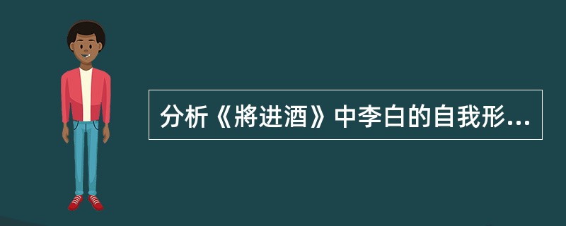 分析《將进酒》中李白的自我形象。