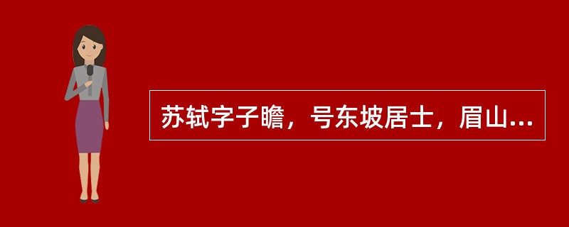 苏轼字子瞻，号东坡居士，眉山（今四川眉山）人。著有《（）》。