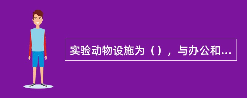 实验动物设施为（），与办公和其他实验室分开；为具有一定规模的实验动物室建筑，周围