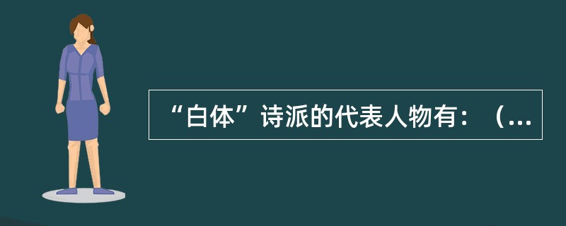 “白体”诗派的代表人物有：（）。