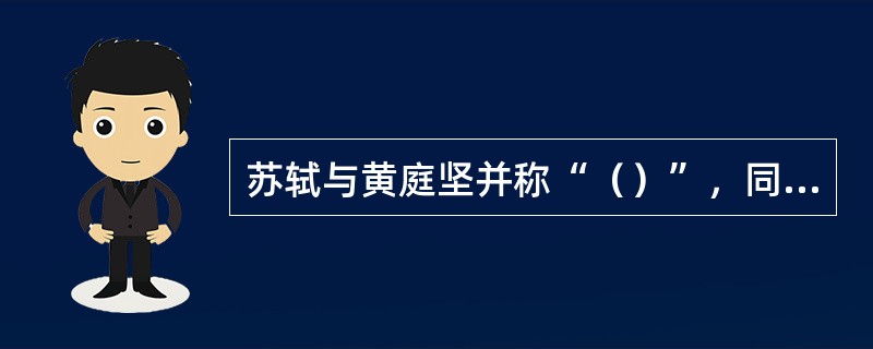 苏轼与黄庭坚并称“（）”，同为宋诗的代表人物。