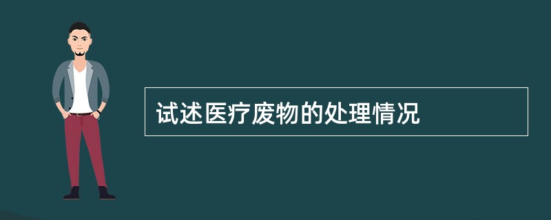 试述医疗废物的处理情况