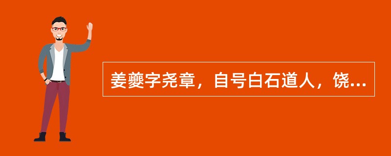 姜夔字尧章，自号白石道人，饶州鄱阳（今江西波阳）人。著有《（）》，夏承焘有《姜白