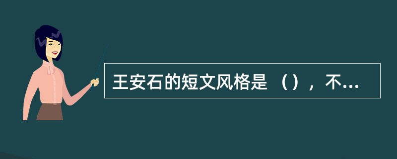 王安石的短文风格是 （），不枝不蔓，（），短小精悍。