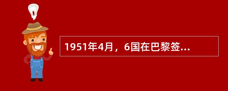 1951年4月，6国在巴黎签署了为期50年的《欧洲煤钢共同体条约》，宣告欧洲煤钢