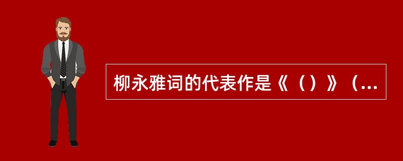 柳永雅词的代表作是《（）》（寒蝉凄切）和《八声甘州》（对潇潇暮雨洒江天）等。“以