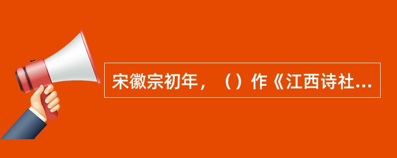 宋徽宗初年，（）作《江西诗社宗派图》，把黄、陈为首的诗歌流派取名为“江西诗派”。