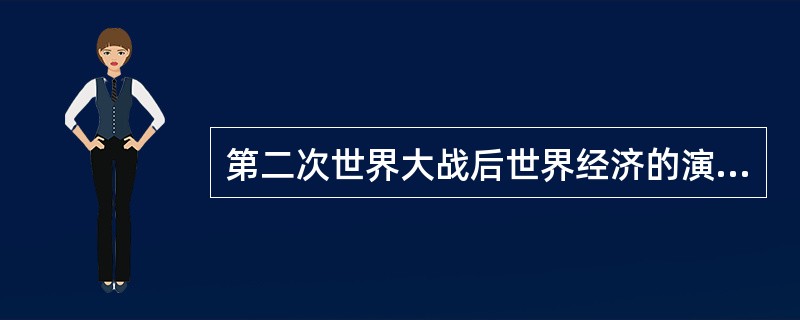 第二次世界大战后世界经济的演变经理了几个主要发展阶段：战后初期美国独霸世界经济领