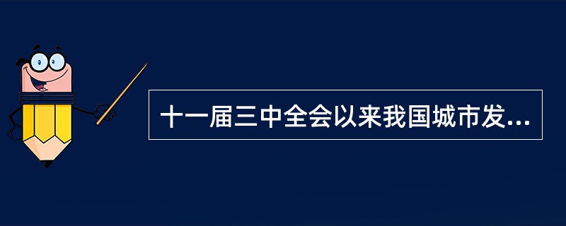 十一届三中全会以来我国城市发展出现了哪些新的变化？