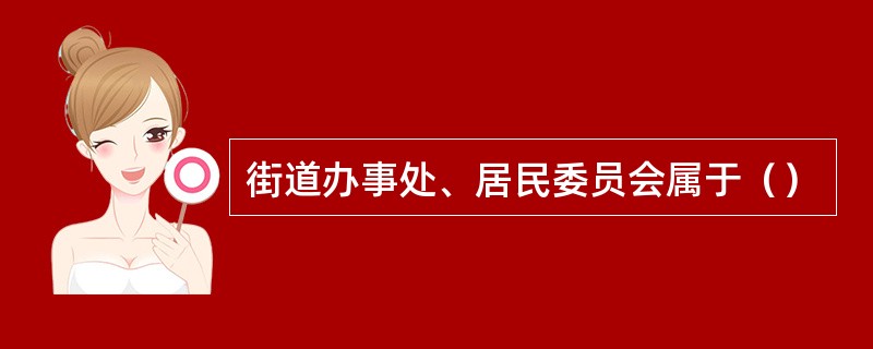 街道办事处、居民委员会属于（）