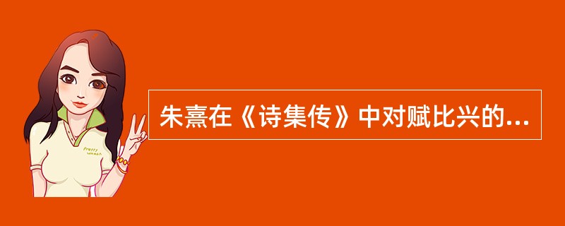 朱熹在《诗集传》中对赋比兴的艺术手法做了简明通俗的说明，其中阐释为"先言他物以引