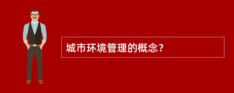 城市环境管理的概念？