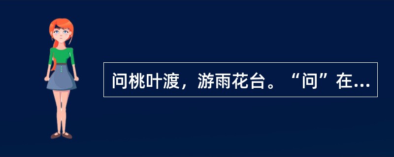 问桃叶渡，游雨花台。“问”在句中是什么意思？