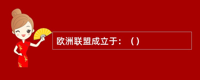 欧洲联盟成立于：（）