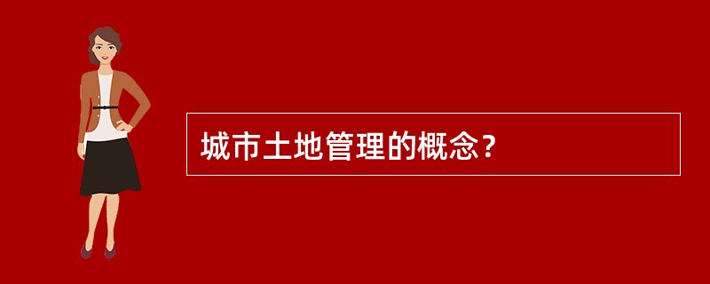 城市土地管理的概念？