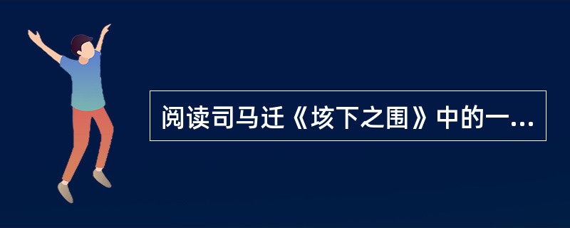 阅读司马迁《垓下之围》中的一段文字，然后回答题。项王军壁垓下，兵少食尽，汉军及诸