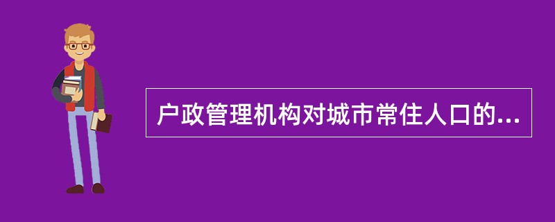 户政管理机构对城市常住人口的户口管理工作的内容包括（）