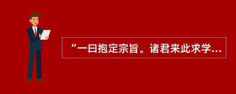 “一曰抱定宗旨。诸君来此求学，必有一定宗旨，欲知宗旨之正大与否，必先知大学之性质