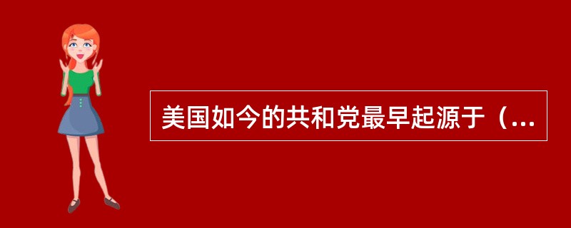 美国如今的共和党最早起源于（）。