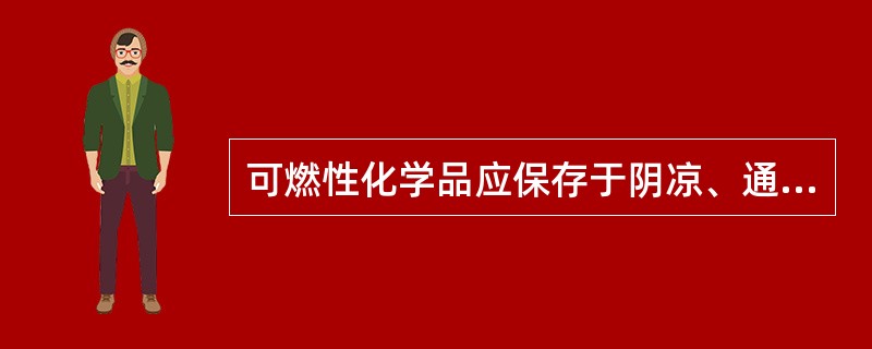 可燃性化学品应保存于阴凉、通风且远离火源处；易燃性化学品应置于防火柜中。