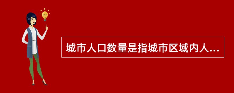 城市人口数量是指城市区域内人口的总数，包括常住人口数量和（）。