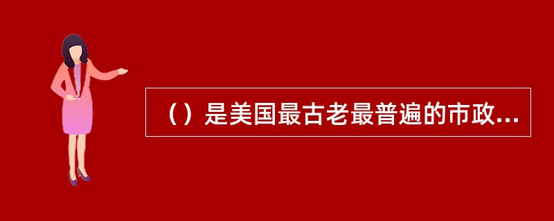 （）是美国最古老最普遍的市政府组织形式，现在约有40％以上的市采用这一形式。