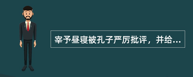 宰予昼寝被孔子严厉批评，并给予定性，对此谈谈你的看法？