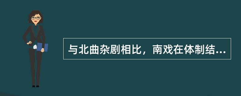 与北曲杂剧相比，南戏在体制结构上有何特点？