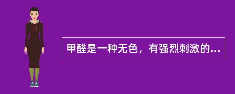 甲醛是一种无色，有强烈刺激的气味。易溶于水、醇和醚。甲醛在常温下是气态，通常以水