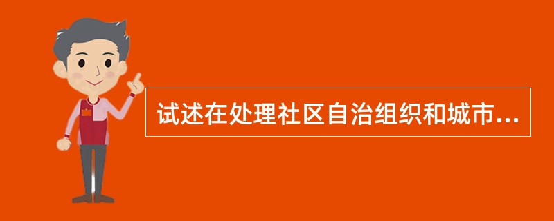 试述在处理社区自治组织和城市政府各级相关机构的关系中应遵循的原则。