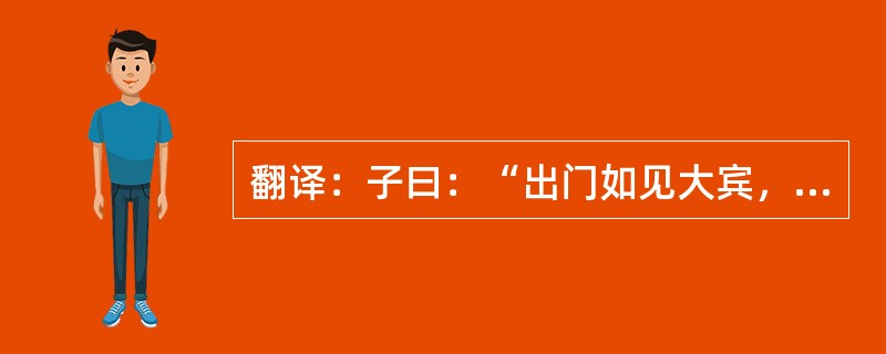 翻译：子曰：“出门如见大宾，使民如承大祭，己所不欲，勿施于人，在邦无怨，在家无怨