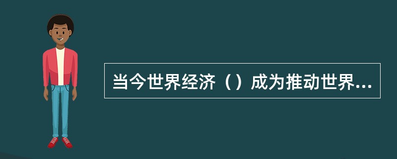 当今世界经济（）成为推动世界经济发展的主导因素。