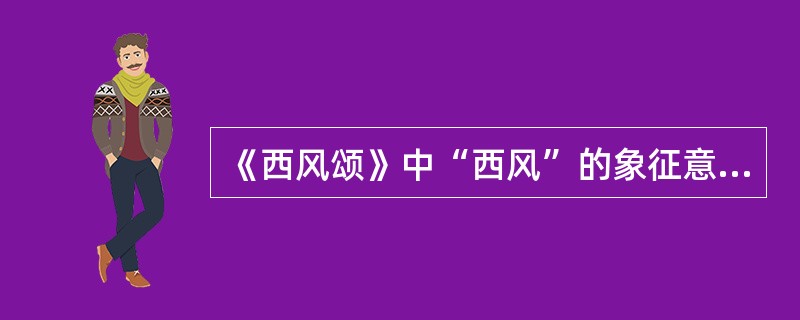 《西风颂》中“西风”的象征意义是什么？