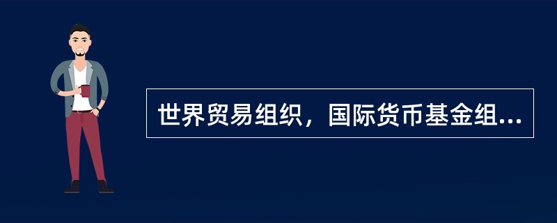 世界贸易组织，国际货币基金组织和（）是当今世界三大全球性经济组织