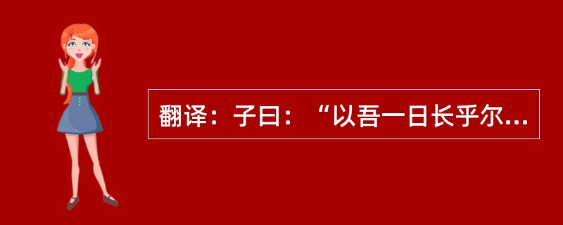 翻译：子曰：“以吾一日长乎尔，毋吾以也。居则曰：‘不吾知也！’如或知尔，则何以哉