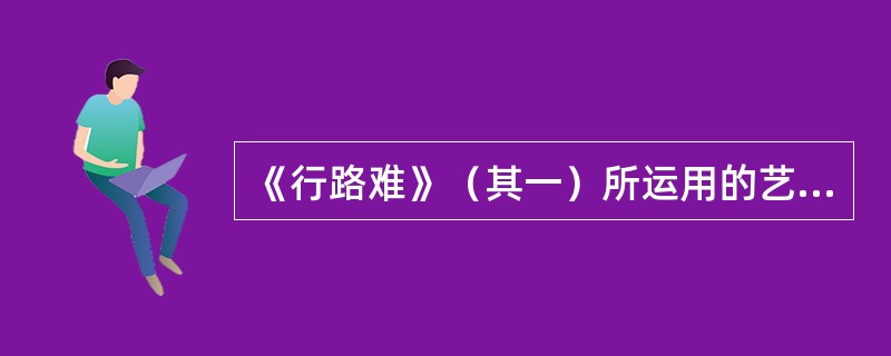 《行路难》（其一）所运用的艺术表现手法有（）