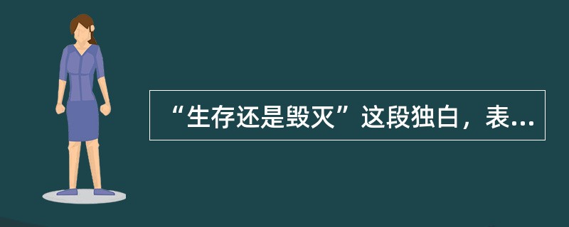 “生存还是毁灭”这段独白，表现了哈姆莱特怎样的内心世界？