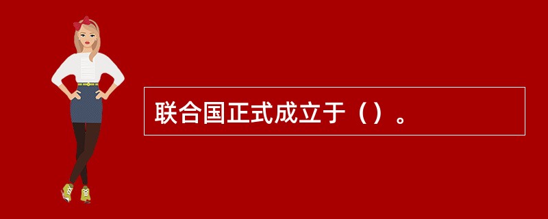 联合国正式成立于（）。