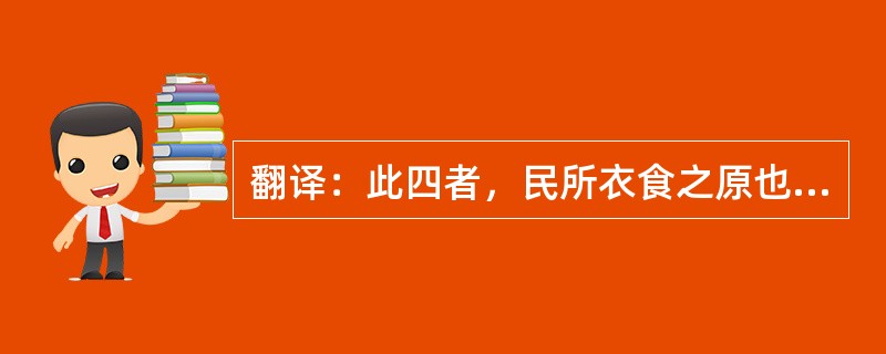 翻译：此四者，民所衣食之原也。原大则饶，原小则鲜。上则富国，下则富家。贫富之道，