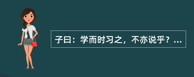 子曰：学而时习之，不亦说乎？有朋自远方来，不亦乐乎？人不知而不愠，不亦君子乎？这