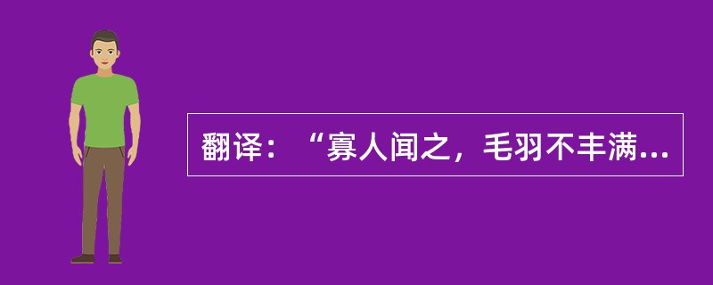 翻译：“寡人闻之，毛羽不丰满者不可以高飞；文章不成者不可以诛罚；道德不厚者，不可