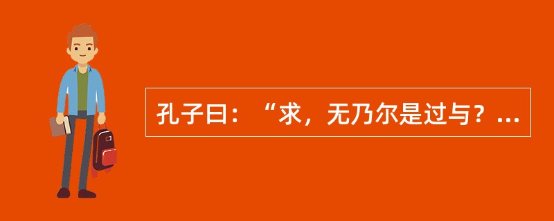 孔子曰：“求，无乃尔是过与？夫颛臾，昔者先王以为东蒙主，且在邦域之中矣，是社稷之