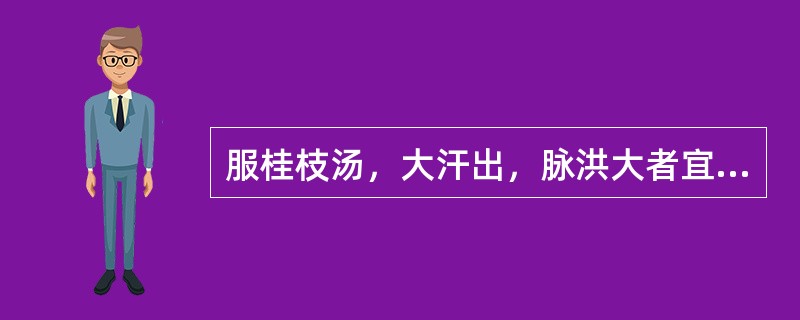 服桂枝汤，大汗出，脉洪大者宜用（）