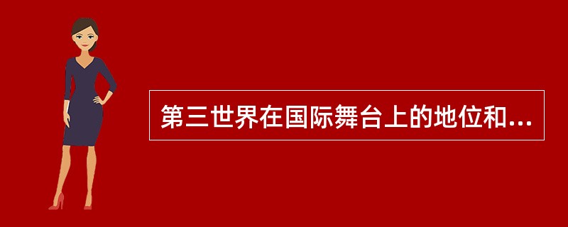 第三世界在国际舞台上的地位和作用有（）。