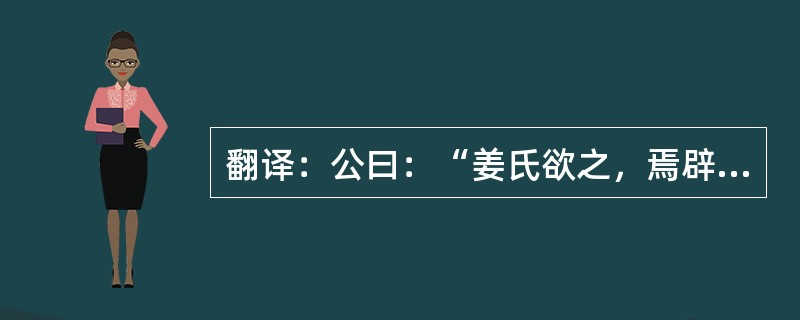 翻译：公曰：“姜氏欲之，焉辟害？”对曰：“姜氏何厌之有！不如早为之所，无使滋蔓。