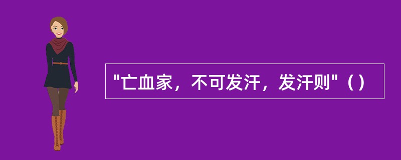 "亡血家，不可发汗，发汗则"（）