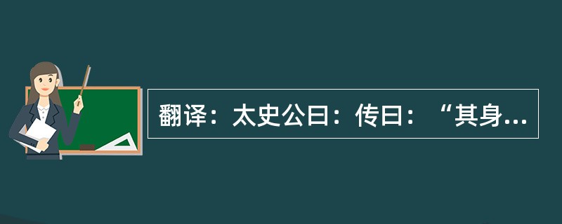 翻译：太史公曰：传曰：“其身正，不令而行；其身不正，虽令不从。”其李将军之谓也。