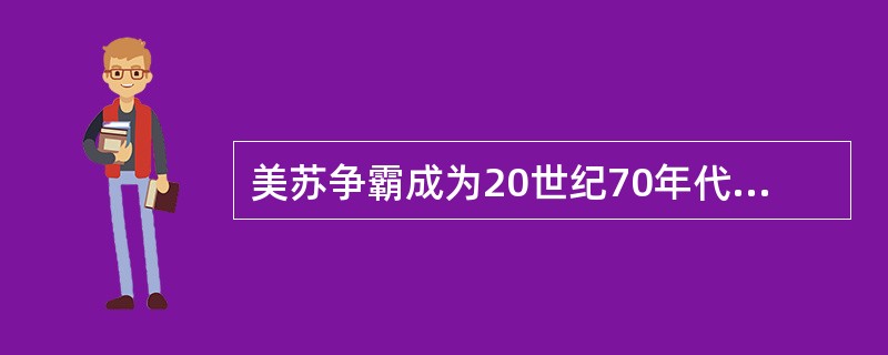 美苏争霸成为20世纪70年代国际政治的突出特点，美苏关系也因此成为国际事务的中心